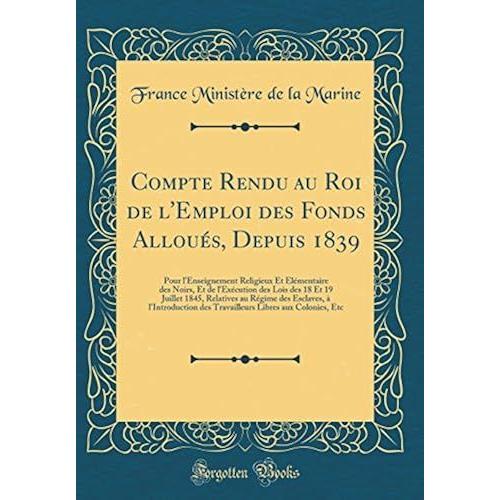 Compte Rendu Au Roi De L'emploi Des Fonds Alloués, Depuis 1839: Pour L'enseignement Religieux Et Élémentaire Des Noirs, Et De L'exécution Des Lois Des ... À L'introduction Des Travailleurs Libres