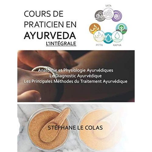 Cours De Praticien En Ayurveda, L'integrale: Anatomie Et Physiologie Ayurvédiques. Le Diagnostic Ayurvédique. Les Principales Méthodes Du Traitement Ayurvédique.