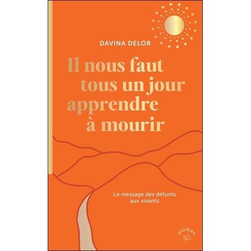 Il Nous Faut Tous Un Jour Apprendre À Mourir - Le Message Des Défunts Aux Vivants