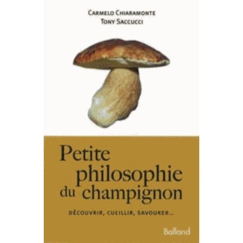 Petite Philosophie Du Champignon - Découvrir, Cueillir, Savourer