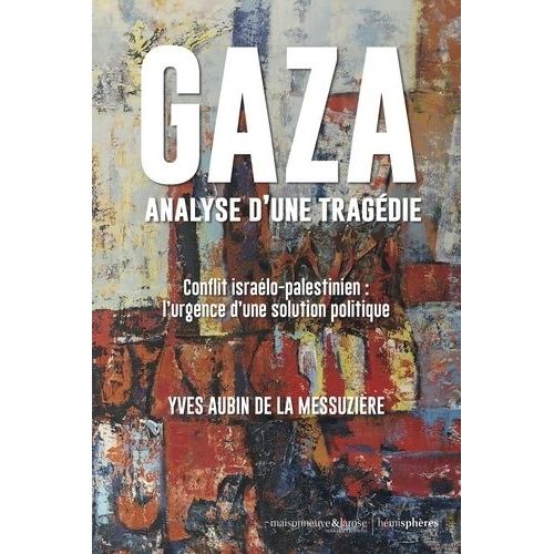 Gaza, Analyse D'une Tragédie - Conflit Israélo-Palestinien : L'urgence D'une Solution Politique