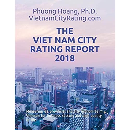 The Viet Nam City Rating Report 2018: Measuring 63 Provincial And City Economies In Vietnam For Business Success And High Quality Of Life