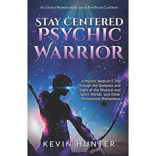 Stay Centered Psychic Warrior: A Psychic Medium's Trip Through The Darkness And Light Of The Physical And Spirit Worlds, And Other Paranormal Phenomena