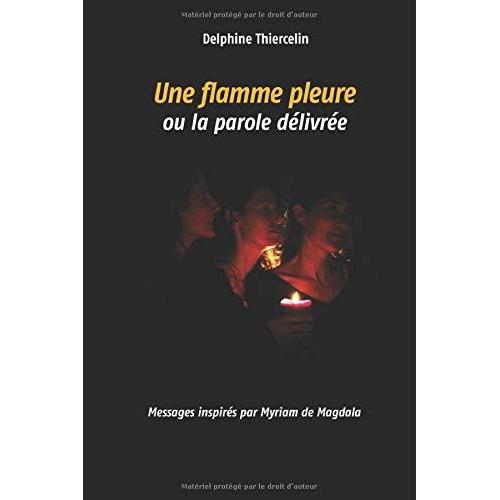 Une Flamme Pleure Ou La Parole Délivrée: Messages Inspirés Par Myriam De Magdala