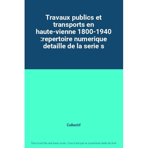 Travaux Publics Et Transports En Haute-Vienne 1800-1940 :Repertoire Numerique Detaille De La Serie S