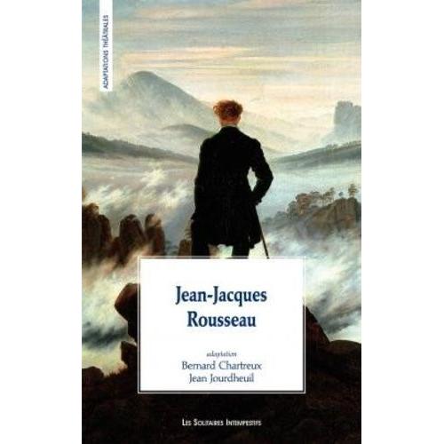 Jean-Jacques Rousseau - Adaptation D'après Les Rêveries Du Promeneur Solitaire, Lettre À S'alambert Sur Les Spectacles, Fragments Politiques, Fragments Autobiographiques