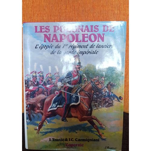 Les Polonais De Napoléon L'épopée Du 1er Régiment De Lanciers De La Garde Impériale Par J.Tranié & J.C. Carmigniani 