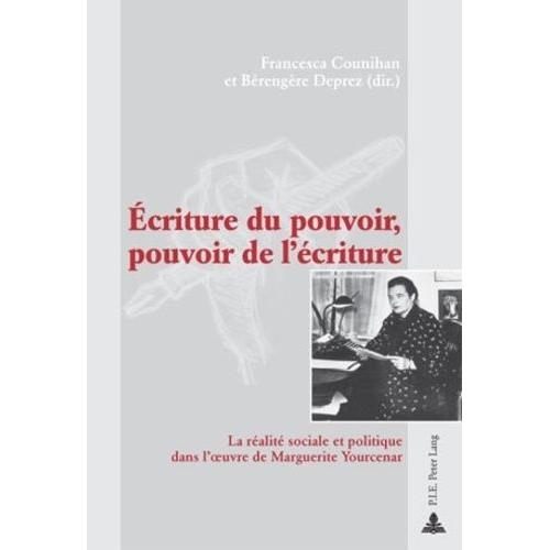 Ecriture Du Pouvoir, Pouvoir De L'écriture : La Réalité Sociale Et Politique Dans L'oeuvre De Marguerite Yourcenar