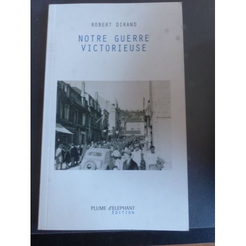 Robert Dirand - Notre Guerre Victorieuse - Plume D'elephant Edititon