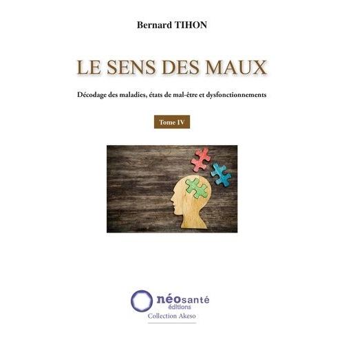 Le Sens Des Maux - Tome 4, Décodage Des Maladies, États De Mal-Être Et Dysfonctionnements