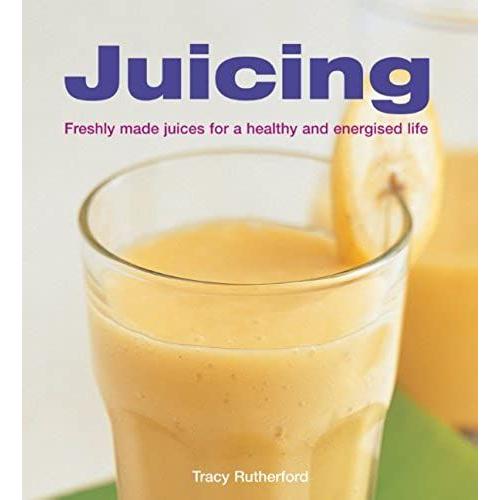 Juicing: Freshly Made Juices For A Healthy And Energised Life