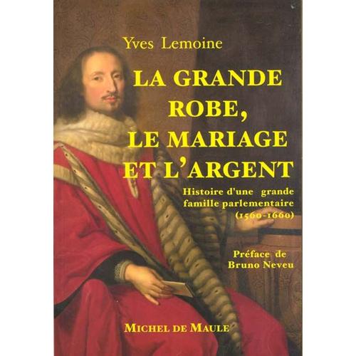 La Grande Robe, Le Mariage Et L'argent - Histoire D'une Grande Famille Parlementaire, 1560-1660