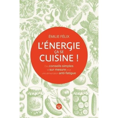 L'énergie, Ça Se Cuisine ! - Des Conseils Simples Et Sur Mesure Pour Une Alimentation Anti-Fatigue