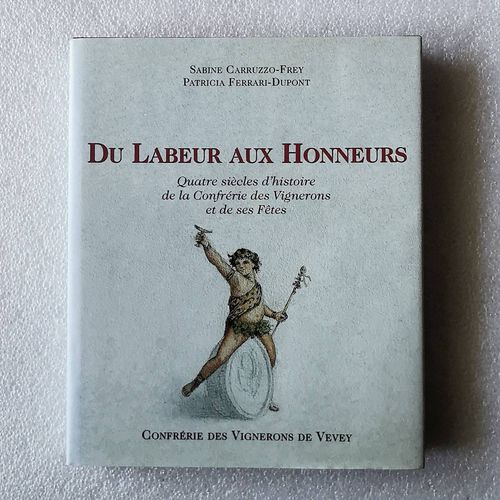 Du Labeur Aux Honneurs - Quatre Siècles D?Histoire De La Confrérie Des Vignerons Et De Ses Fêtes