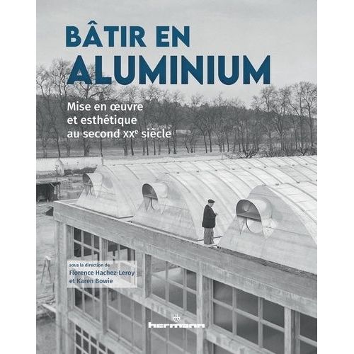 Bâtir En Aluminium - Mise En Oeuvre Et Esthétique Au Second Xxe Siècle