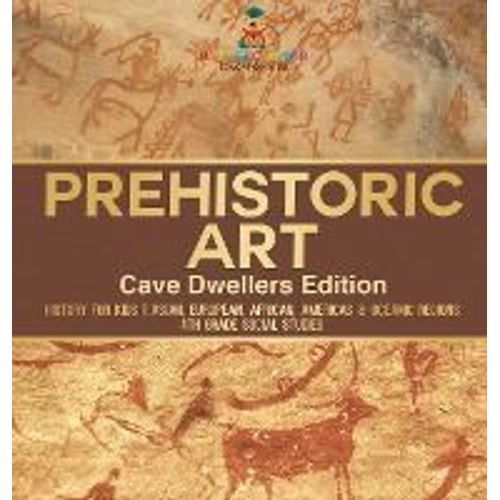 Prehistoric Art - Cave Dwellers Edition - History For Kids | Asian, European, African, Americas & Oceanic Regions | 4th Grade Children's Prehistoric Books