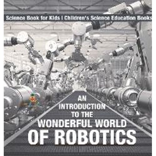 An Introduction To The Wonderful World Of Robotics - Science Book For Kids | Children's Science Education Books