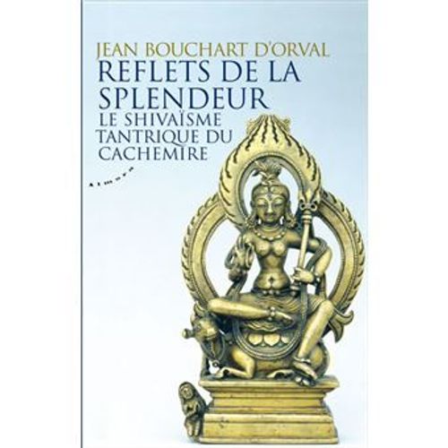 Jean Bouchart D'orval - Reflets De La Splendeur - Le Shivaïsme Tantrique Non-Duel Du Cachemire