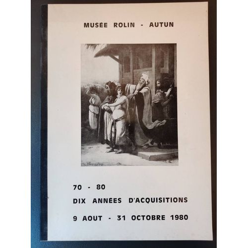Musée Rolin - Autun - 70 - 80 Dix Années D'acquisitions - 9 Août - 31 Octobre 1980