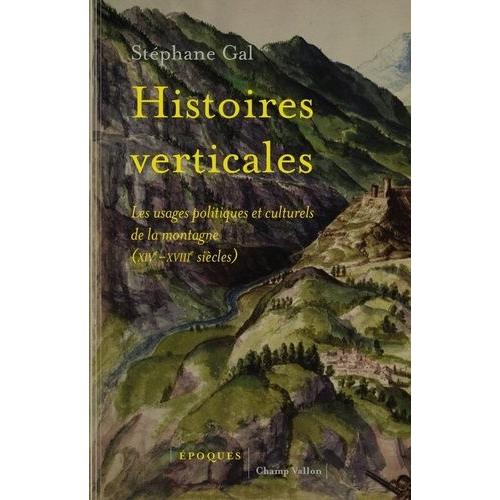 Histoires Verticales - Les Usages Politiques Et Culturels De La Montagne (Xive-Xviiie Siècles)