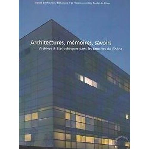Architectures, Memoires, Savoirs / Archives Et Bibliotheques Bouches-Du-Rhone