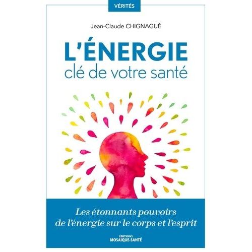 L'énergie, Clé De Votre Santé - Les Étonnants Pouvoirs De L'énergie Sur Le Corps Et L'esprit