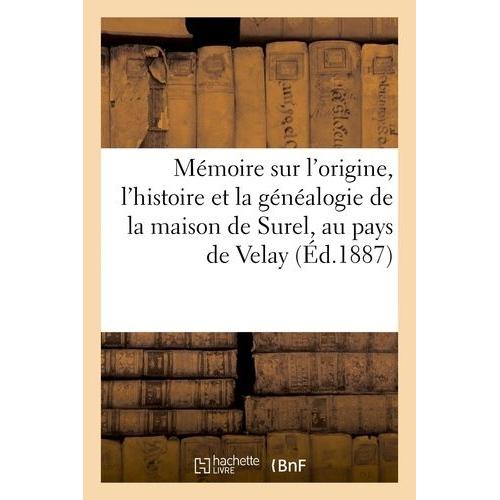 Mémoire Sur L'origine, L'histoire Et La Généalogie De La Maison De Surel, Au Pays De Velay