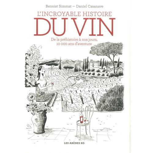 L'incroyable Histoire Du Vin - De La Préhistoire À Nos Jours, 10 000 Ans D'aventure