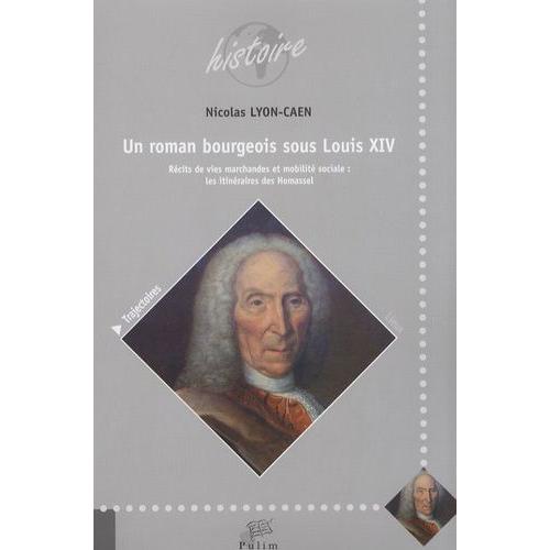 Un Roman Bourgeois Sous Louis Xiv ? - Récits De Vies Marchandes Et Mobilité Sociale : Les Itinéraires Des Homassel