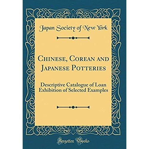 Chinese, Corean And Japanese Potteries: Descriptive Catalogue Of Loan Exhibition Of Selected Examples (Classic Reprint)