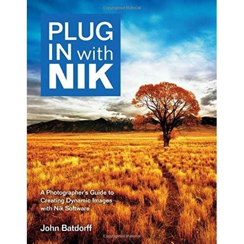 Plug In With Nik: A Photographer's Guide To Creating Dynamic Images With Nik Software