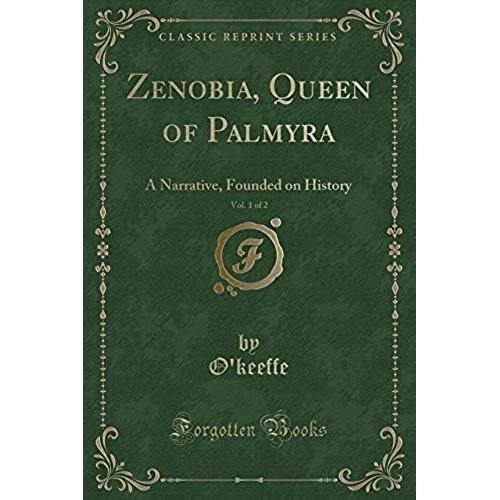 O'keeffe, O: Zenobia, Queen Of Palmyra, Vol. 1 Of 2