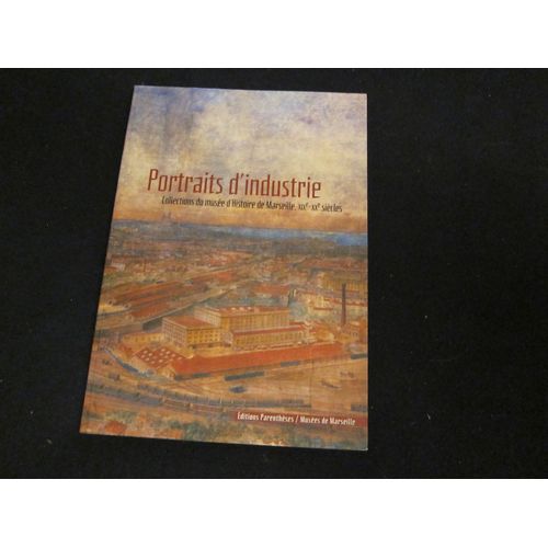 Portraits D'industrie. Collection Du Musée D'histoire De Marseille Xix° -Xx° Siecle - Morel-Deledalle Myriame