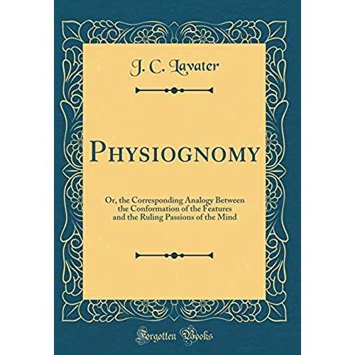 Physiognomy: Or The Corresponding Analogy Between The Conformation Of The Features, And The Ruling Passions Of The Mind (Classic Reprint)