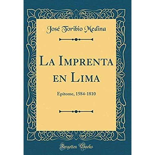 La Imprenta En Lima: Epitome, 1584-1810 (Classic Reprint)
