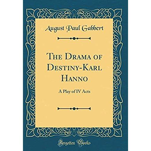 The Drama Of Destiny-Karl Hanno: A Play Of Iv Acts (Classic Reprint)