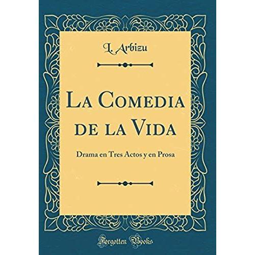 La Comedia De La Vida: Drama En Tres Actos Y En Prosa (Classic Reprint)
