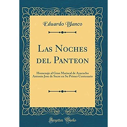 Las Noches Del Panteon: Homenaje Al Gran Mariscal De Ayacucho Antonio Jose De Sucre En Su Primer Centenario (Classic Reprint)