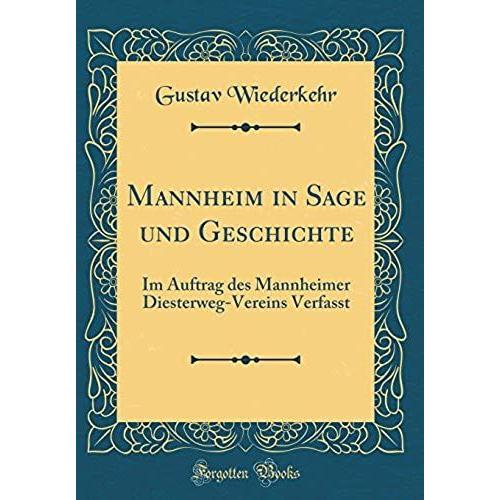 Mannheim In Sage Und Geschichte: Im Auftrag Des Mannheimer Diesterweg-Vereins Verfasst (Classic Reprint)