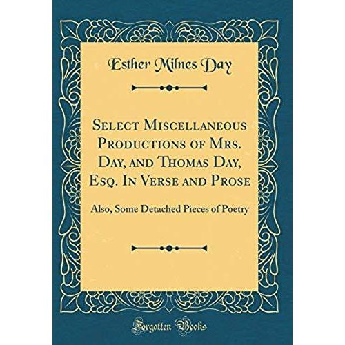 Select Miscellaneous Productions Of Mrs. Day, And Thomas Day, Esq. In Verse And Prose: Also, Some Detached Pieces Of Poetry (Classic Reprint)