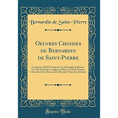 Oeuvres Choisies De Bernardin De Saint-Pierre: Contenant, Paul Et Virginie; La Chaumière Indienne; Le Café De Surate; Voyage En Silésie, A L'ile De Fr