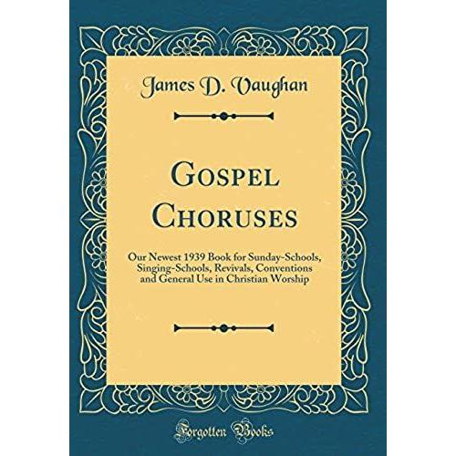 Gospel Choruses: Our Newest 1939 Book For Sunday-Schools, Singing-Schools, Revivals, Conventions And General Use In Christian Worship (Classic Reprint)