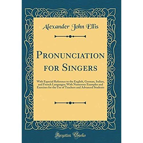 Pronunciation For Singers: With Especial Reference To The English, German, Italian, And French Languages; With Numerous Examples And Exercises For The ... And Advanced Students (Classic Reprint)