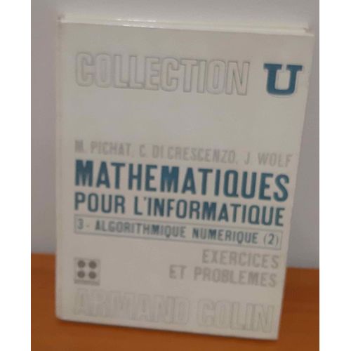 Mathématiques Pour L'informatique Tome 3 - Algorithmique Numérique (2), Exercices Et Problèmes M.Pichat, C.Di Crescenzo, J.Wolf