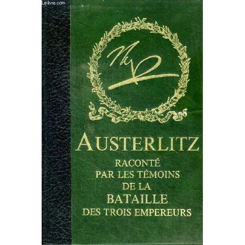 Austerlitz Raconté Par Les Témoins De La Bataille Des Trois Empereurs