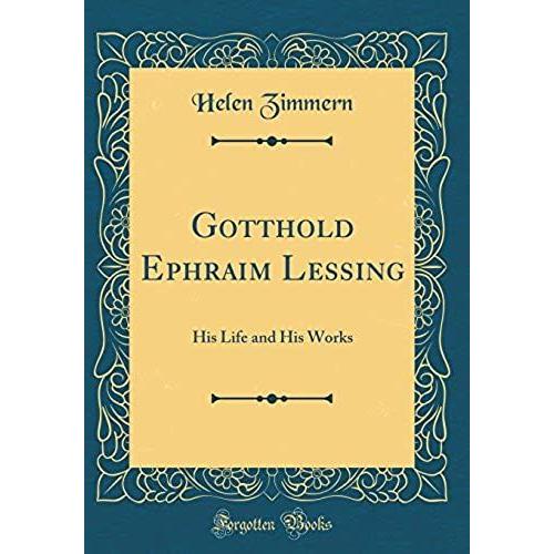 Gotthold Ephraim Lessing: His Life And His Works (Classic Reprint)