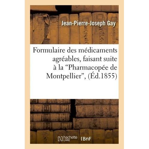 Formulaire Des Médicaments Agréables, Faisant Suite À La Pharmacopée De Montpellier (Éd.1855)