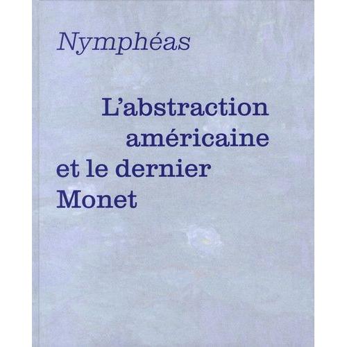 Nymphéas - L'abstraction Américaine Et Le Dernier Monet