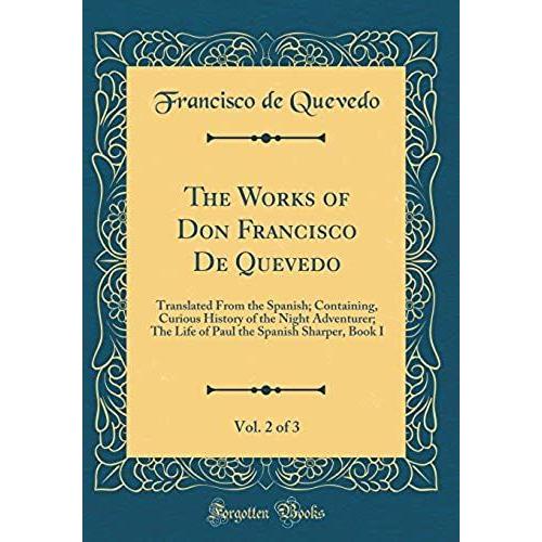 The Works Of Don Francisco De Quevedo, Vol. 2 Of 3: Translated From The Spanish; Containing, Curious History Of The Night Adventurer; The Life Of Paul The Spanish Sharper, Book I (Classic Reprint)