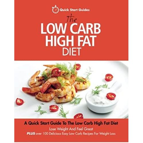The Low Carb High Fat Diet: A Quick Start Guide To The Low Carb High Fat Diet. Lose Weight And Feel Great, Plus 100 Delicious Easy Low Carb Recipe